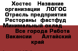 Хостес › Название организации ­ ЛОГОС › Отрасль предприятия ­ Рестораны, фастфуд › Минимальный оклад ­ 35 000 - Все города Работа » Вакансии   . Алтайский край